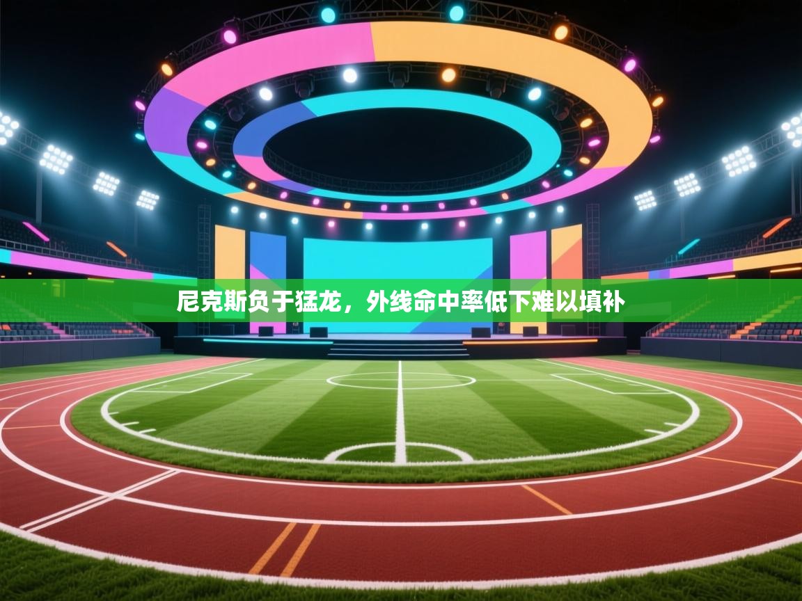 尼克斯负于猛龙,外线命中率低下难以填补 第1张