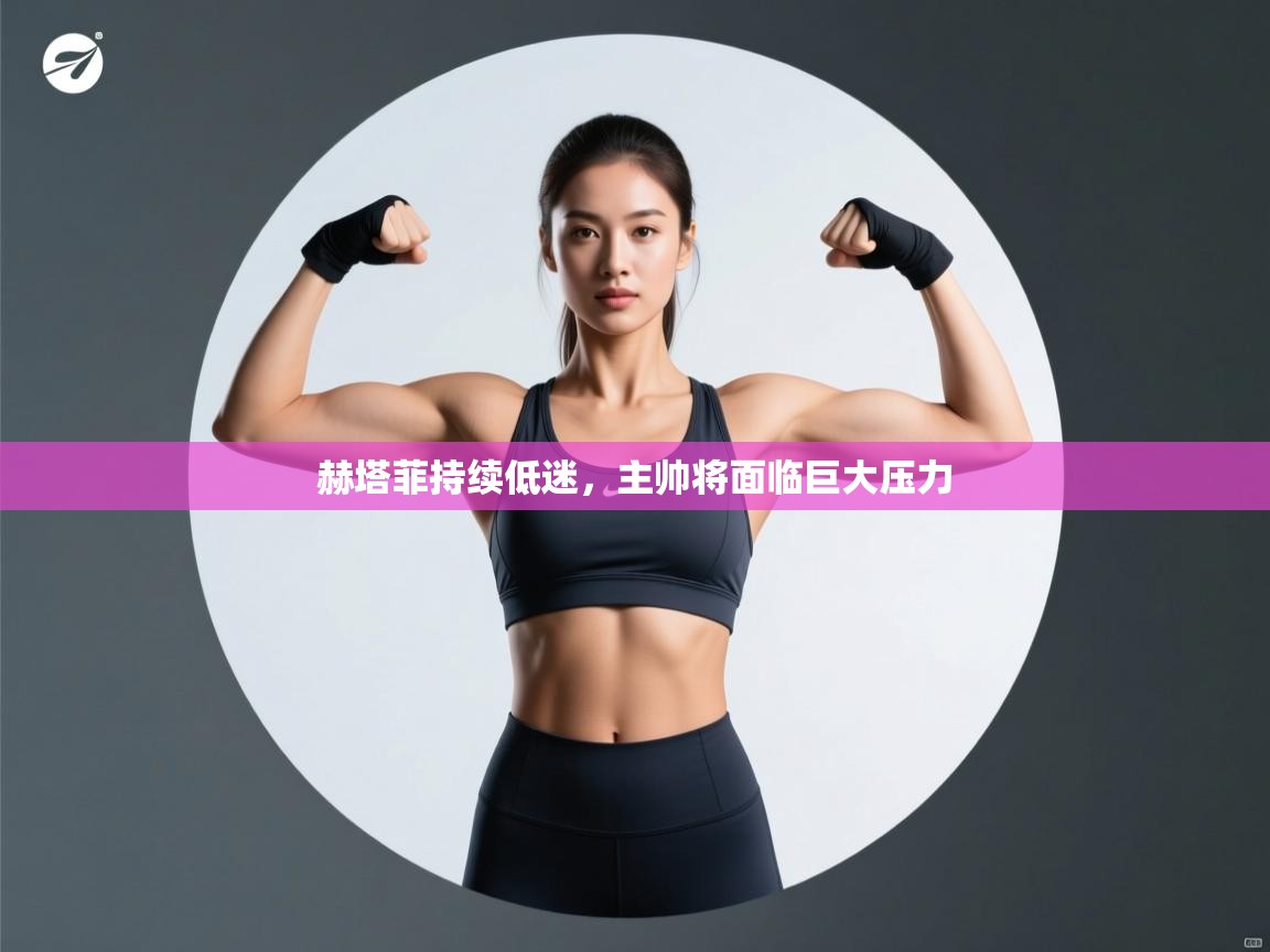 赫塔菲持续低迷，主帅将面临巨大压力  第1张