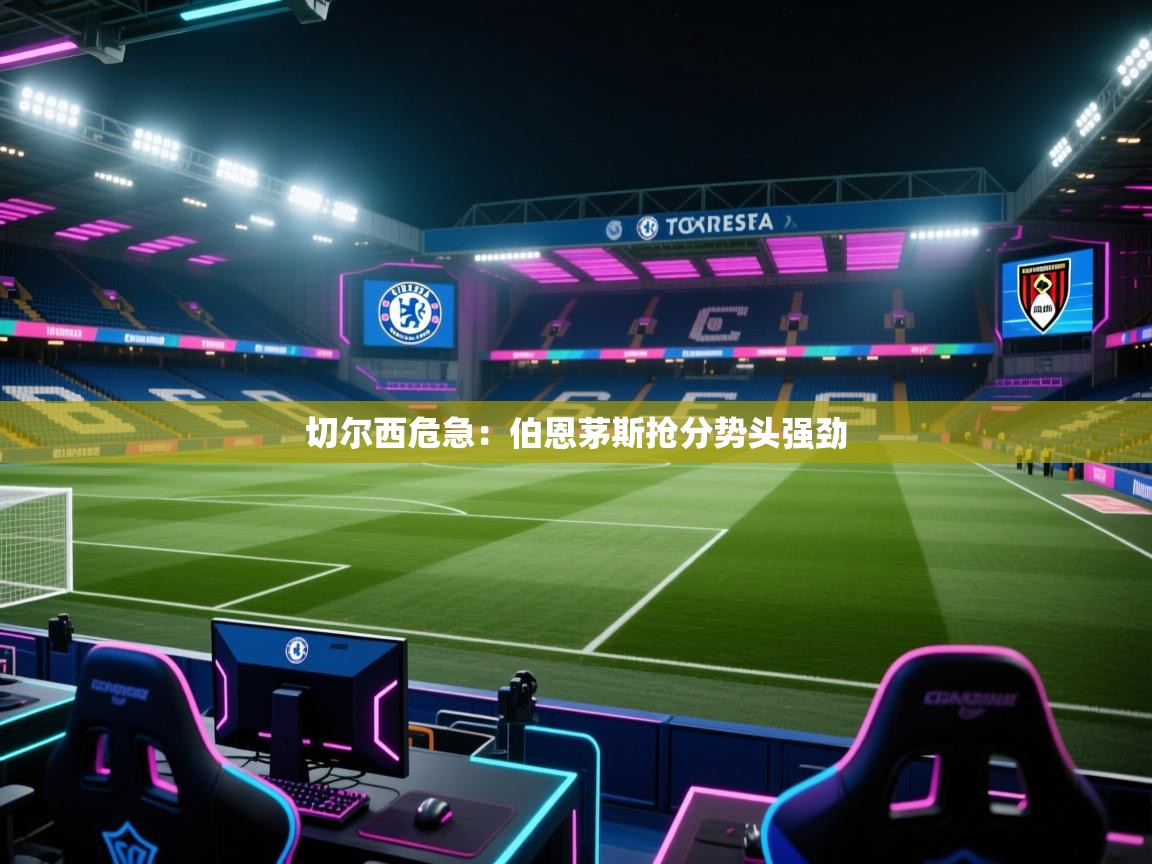 切尔西危急：伯恩茅斯抢分势头强劲  第1张